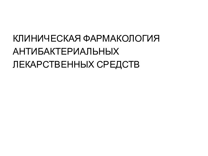 КЛИНИЧЕСКАЯ ФАРМАКОЛОГИЯ АНТИБАКТЕРИАЛЬНЫХ ЛЕКАРСТВЕННЫХ СРЕДСТВ