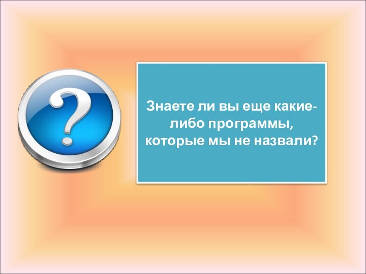 Знаете ли вы еще какие-либо программы, которые мы не назвали?