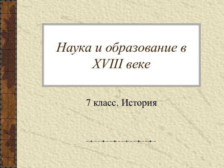 Наука и образование в XVIII веке7 класс. История