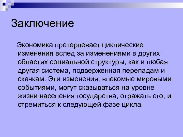 Заключение  Экономика претерпевает циклические изменения вслед за изменениями в других областях