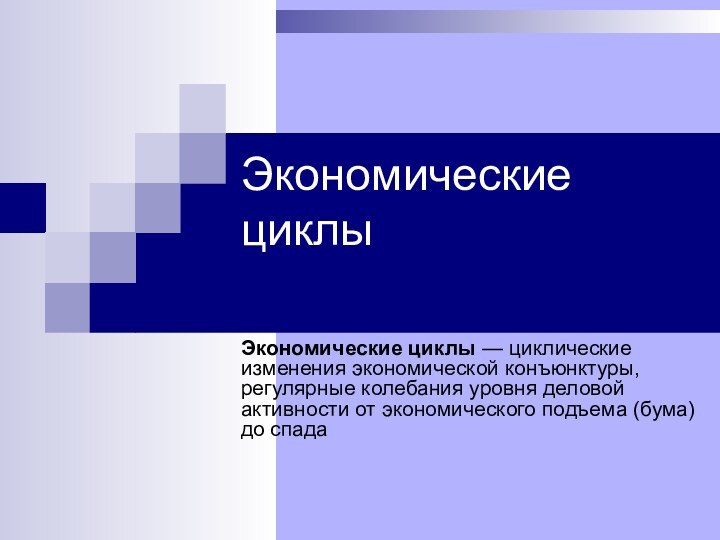 Экономические циклы Экономические циклы — циклические изменения экономической конъюнктуры, регулярные колебания уровня деловой