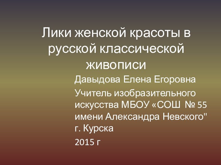 Лики женской красоты в русской классической живописиДавыдова Елена ЕгоровнаУчитель изобразительного искусства МБОУ