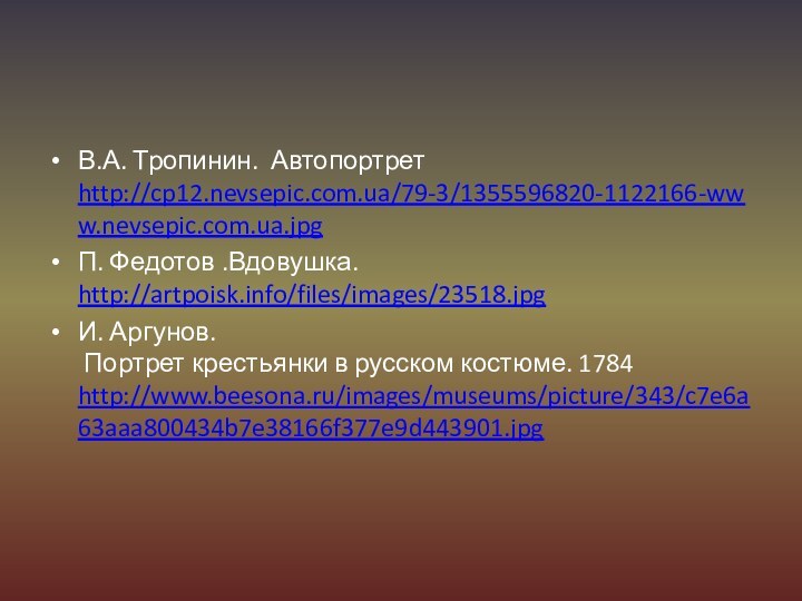 В.А. Тропинин. Автопортрет http://cp12.nevsepic.com.ua/79-3/1355596820-1122166-www.nevsepic.com.ua.jpg П. Федотов .Вдовушка. http://artpoisk.info/files/images/23518.jpg И. Аргунов.  Портрет