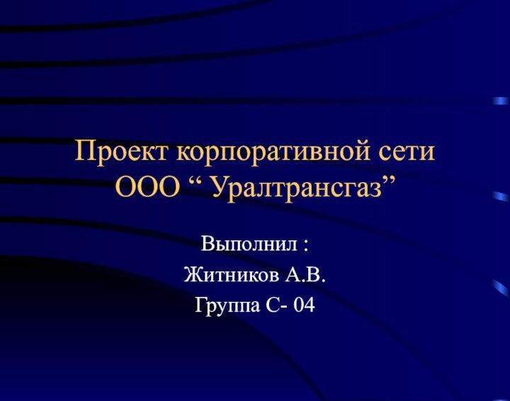 Проект корпоративной сети ООО “ Уралтрансгаз”Выполнил :Житников А.В.Группа С- 04