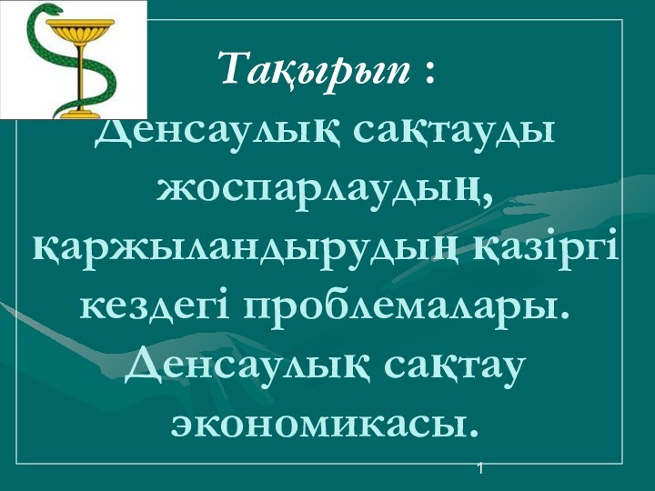 Тақырып : Денсаулық сақтауды жоспарлаудың, қаржыландырудың қазіргі кездегі проблемалары. Денсаулық сақтау экономикасы.