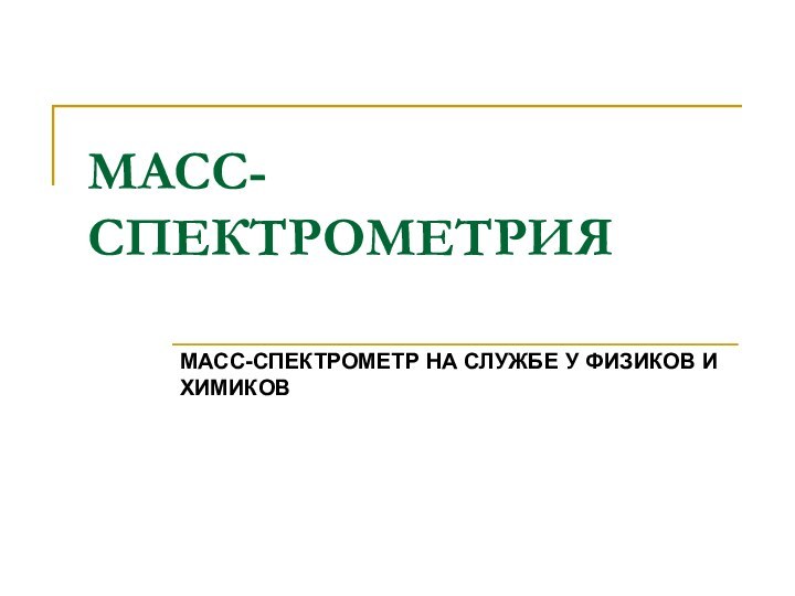 МАСС-СПЕКТРОМЕТРИЯМАСС-СПЕКТРОМЕТР НА СЛУЖБЕ У ФИЗИКОВ И ХИМИКОВ