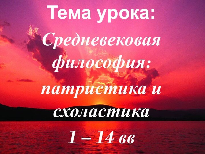 Тема урока:Средневековая философия:патристика и схоластика1 – 14 вв