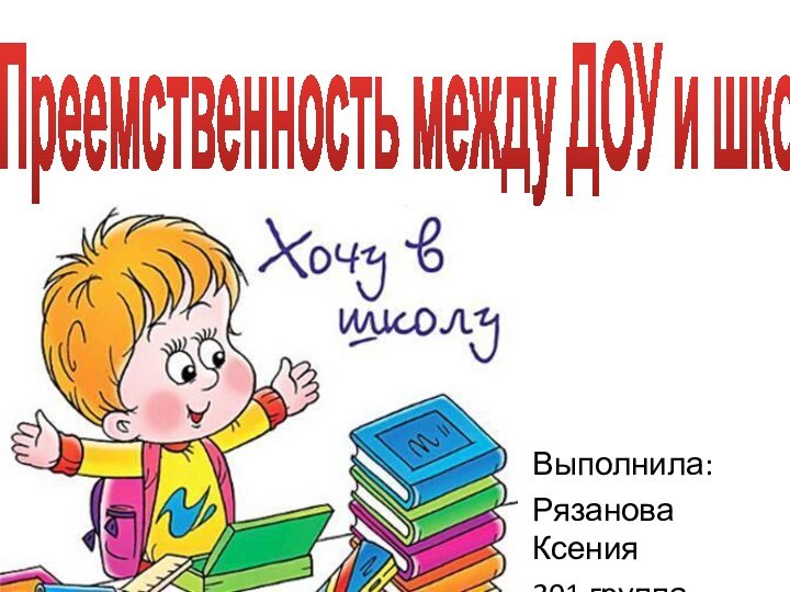 Выполнила:Рязанова Ксения301 группаПреемственность между ДОУ и школой