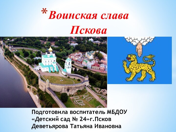 Воинская слава ПсковаПодготовила воспитатель МБДОУ «Детский сад № 24»г.ПсковДеветьярова Татьяна Ивановна