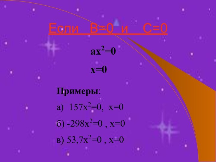 Если  В=0 и  С=0ах2=0х=0Примеры:а) 157х2=0, х=0б) -298х2=0 , х=0в) 53,7х2=0 , х=0