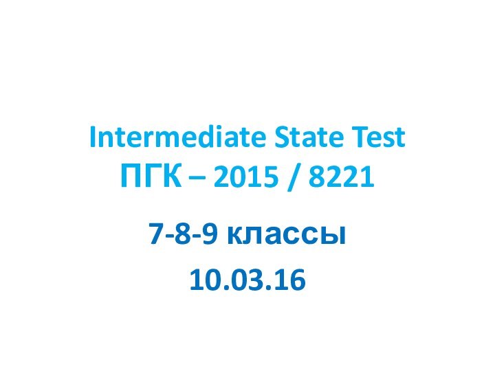 Intermediate State Test ПГК – 2015 / 82217-8-9 классы10.03.16