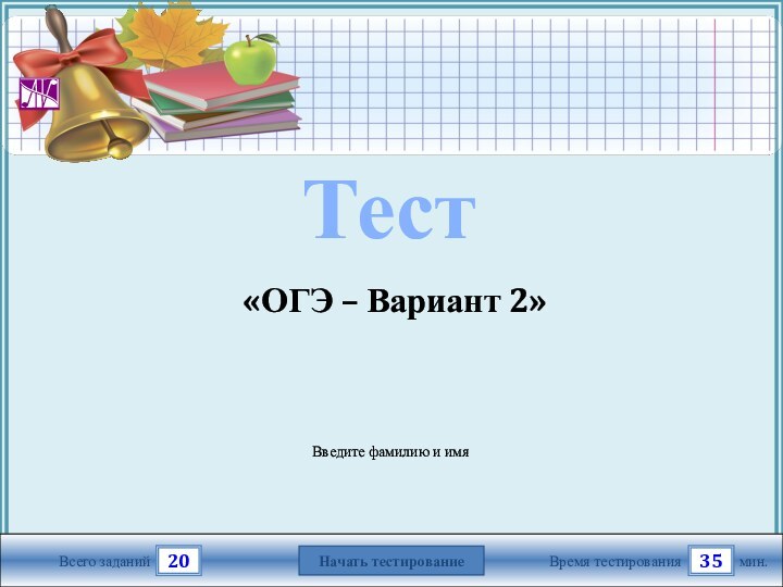 мин.35Время тестированияНачать тестирование20Всего заданийВведите фамилию и имяТест«ОГЭ – Вариант 2»