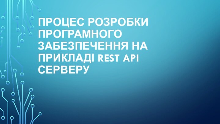 ПРОЦЕС РОЗРОБКИ ПРОГРАМНОГО ЗАБЕЗПЕЧЕННЯ НА ПРИКЛАДІ REST API СЕРВЕРУ