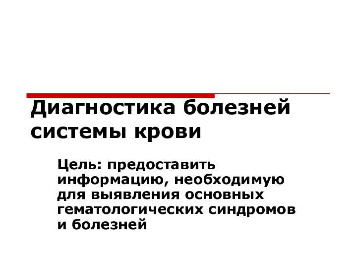 Диагностика болезней системы кровиЦель: предоставить информацию, необходимую для выявления основных гематологических синдромов и болезней