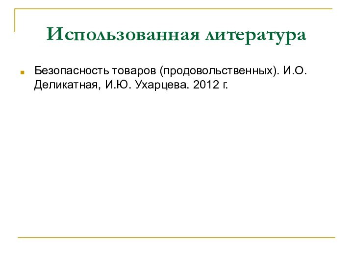 Использованная литератураБезопасность товаров (продовольственных). И.О. Деликатная, И.Ю. Ухарцева. 2012 г.