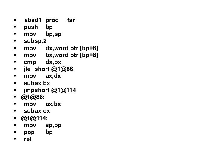 _absd1	proc	far	push	bp	mov	bp,sp	sub	sp,2	mov	dx,word ptr [bp+6]	mov	bx,word ptr [bp+8]	cmp	dx,bx	jle	short @1@86	mov	ax,dx	sub	ax,bx	jmp	short @1@114@1@86:	mov	ax,bx	sub	ax,dx@1@114:	mov	sp,bp	pop	bp	ret