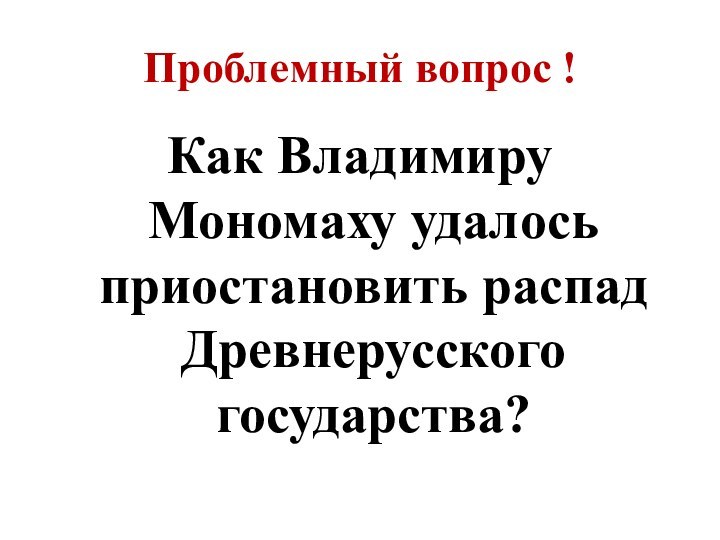 Проблемный вопрос !Как Владимиру Мономаху удалось приостановить распад Древнерусского государства?