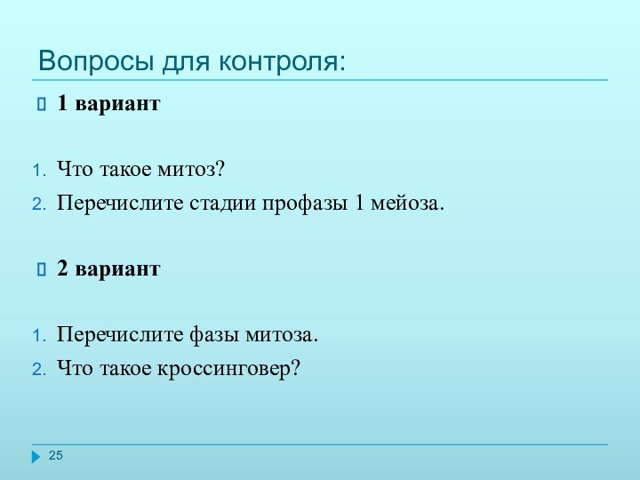 Вопросы для контроля:1 вариантЧто такое митоз?Перечислите стадии профазы 1 мейоза.2 вариантПеречислите фазы митоза.Что такое кроссинговер?