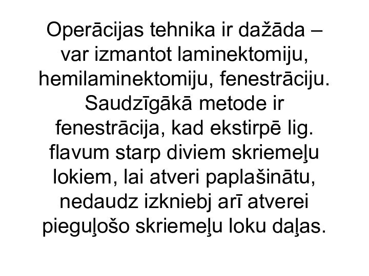 Operācijas tehnika ir dažāda – var izmantot laminektomiju, hemilaminektomiju, fenestrāciju. Saudzīgākā metode