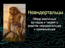Неандертальцы. Обзор различных взглядов и теорий о родстве неандертальцев и кроманьонцев