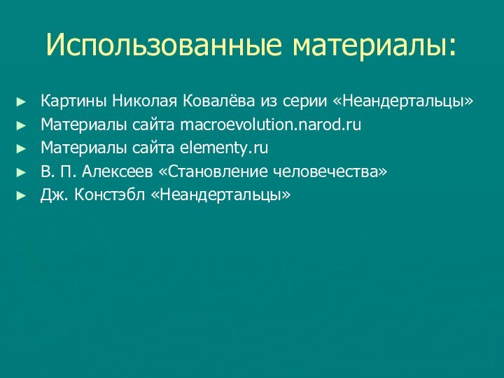 Использованные материалы:Картины Николая Ковалёва из серии «Неандертальцы»Материалы сайта macroevolution.narod.ruМатериалы сайта elementy.ruВ. П.