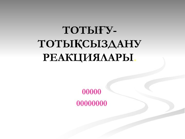 ТОТЫҒУ-ТОТЫҚСЫЗДАНУ РЕАКЦИЯЛАРЫ.0000000000000