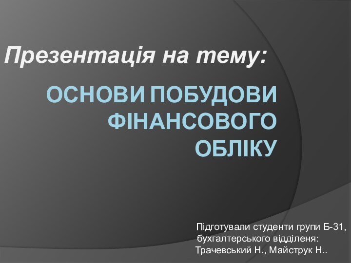 ОСНОВИ ПОБУДОВИ ФІНАНСОВОГО ОБЛІКУПрезентація на тему:     Підготували студенти