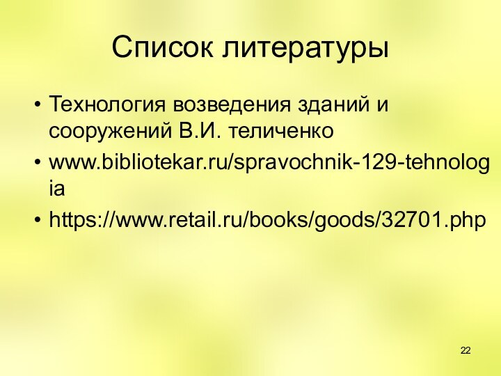 Список литературыТехнология возведения зданий и сооружений В.И. теличенкоwww.bibliotekar.ru/spravochnik-129-tehnologiahttps://www.retail.ru/books/goods/32701.php