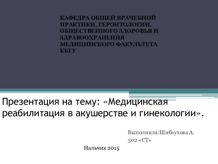 Презентация на тему: «Медицинская реабилитация в акушерстве и гинекологии».Выполнила:Шибзухова А.502 «СТ»КАФЕДРА ОБЩЕЙ