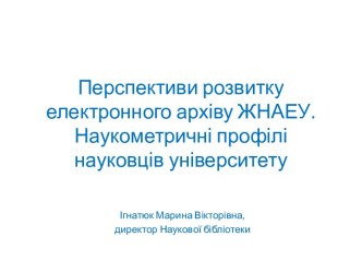 Перспективи розвитку електронного архіву ЖНАЕУ. Наукометричні профілі науковців університету