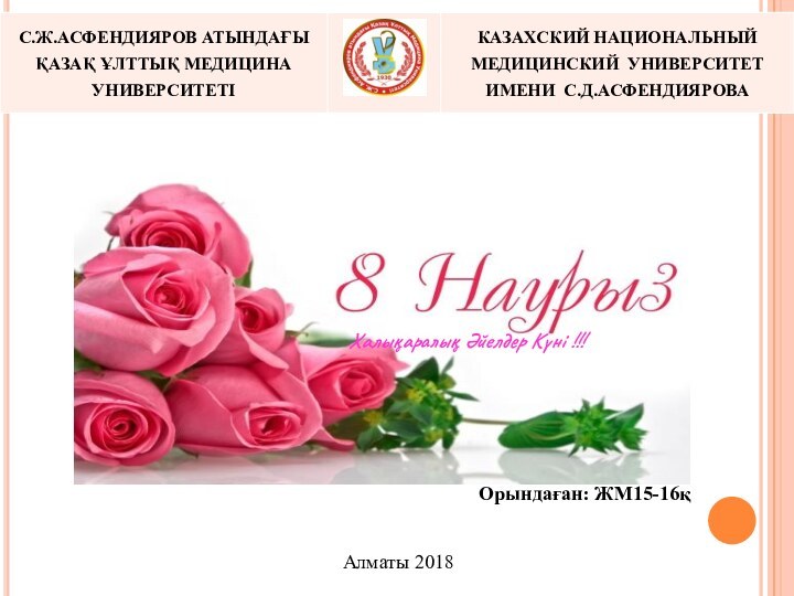 Орындаған: ЖМ15-16қАлматы 2018Халықаралық Әйелдер Күні !!!