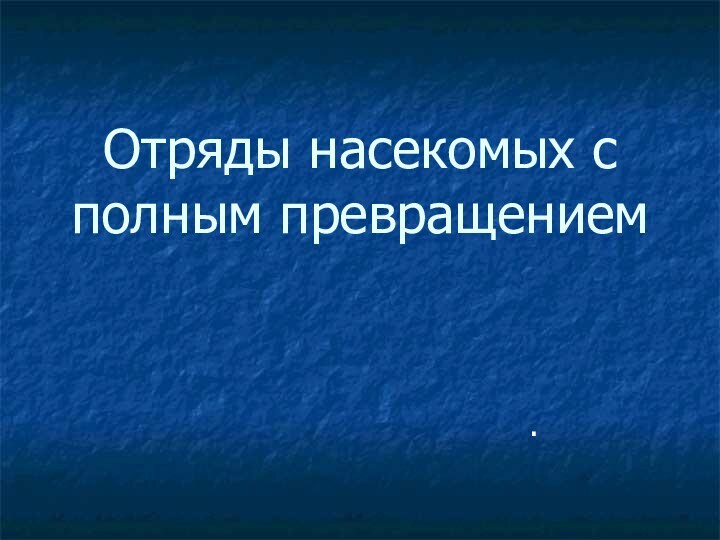 Отряды насекомых с полным превращением.