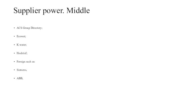 Supplier power. Middle ACS Group Directory;Ecowat;K-water;Hochtief;Foreign such as:   Siemens,  ABB, General Electric.