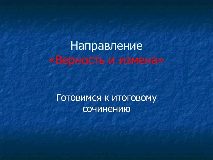 Готовимся к итоговому сочинениюНаправление «Верность и измена»