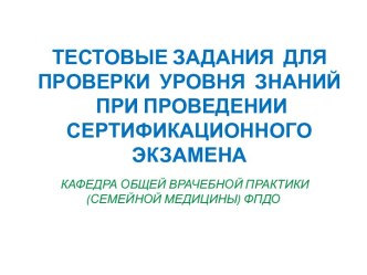 Тестовые задания для проверки уровня знаний при проведении сертификационного экзамена. Кафедра общей врачебной практики