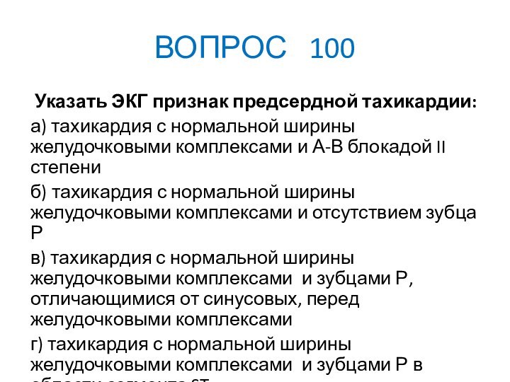 ВОПРОС  100 Указать ЭКГ признак предсердной тахикардии:а) тахикардия с нормальной ширины