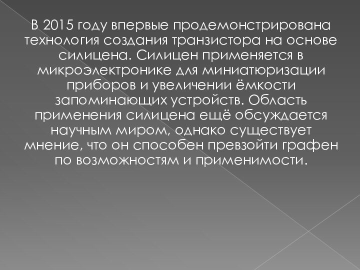 В 2015 году впервые продемонстрирована технология создания транзистора на основе силицена. Силицен