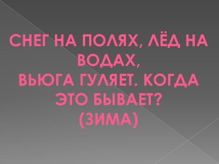 СНЕГ НА ПОЛЯХ, ЛЁД НА ВОДАХ, ВЬЮГА ГУЛЯЕТ. КОГДА ЭТО БЫВАЕТ? (ЗИМА)