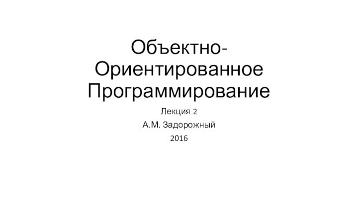 Объектно-Ориентированное Программирование Лекция 2А.М. Задорожный2016