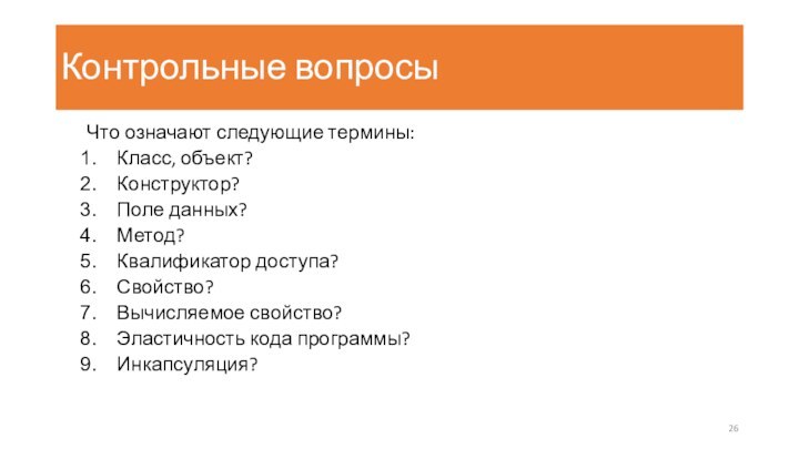 Контрольные вопросыЧто означают следующие термины:Класс, объект?Конструктор?Поле данных?Метод?Квалификатор доступа?Свойство?Вычисляемое свойство?Эластичность кода программы?Инкапсуляция?