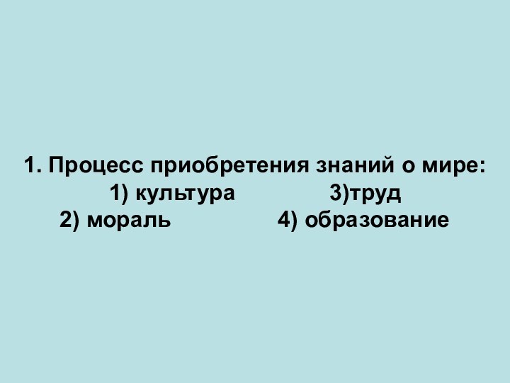 1. Процесс приобретения знаний о мире:1) культура