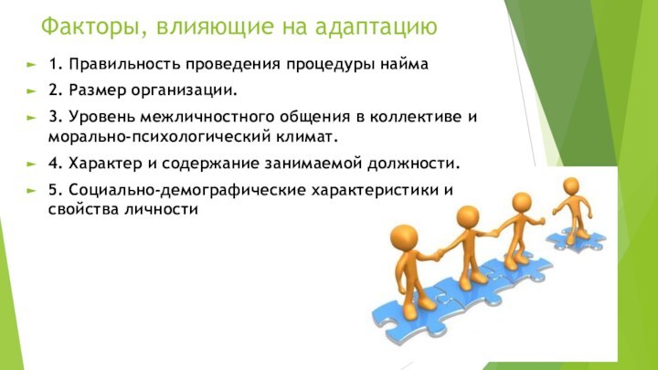 Факторы, влияющие на адаптацию1. Правильность проведения процедуры найма2. Размер организации.3. Уровень межличностного