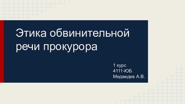 Этика обвинительной речи прокурора	1 курс4111-ЮБМедведев А.В.