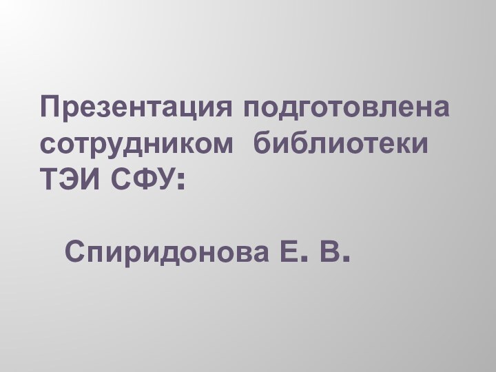 Презентация подготовлена сотрудником библиотеки ТЭИ СФУ:   	Спиридонова Е. В.