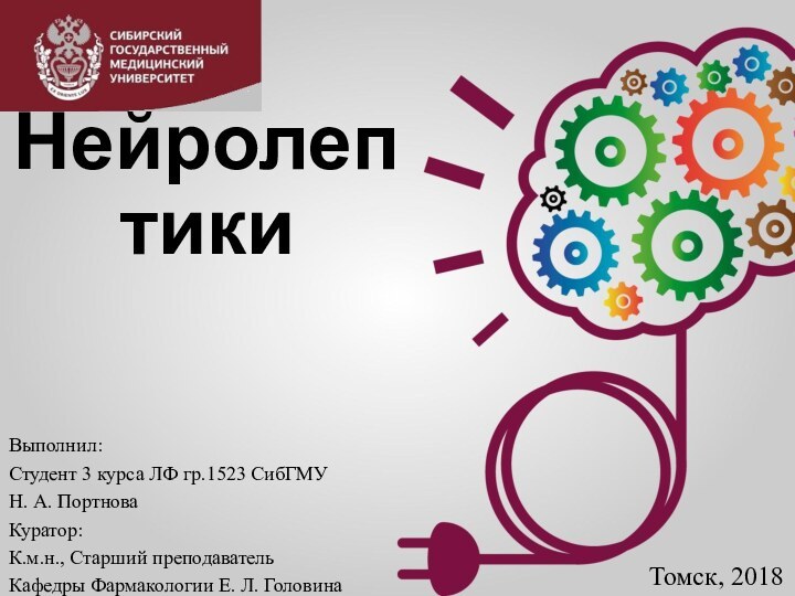 НейролептикиВыполнил:Студент 3 курса ЛФ гр.1523 СибГМУН. А. ПортноваКуратор:К.м.н., Старший преподаватель Кафедры Фармакологии Е. Л. ГоловинаТомск, 2018