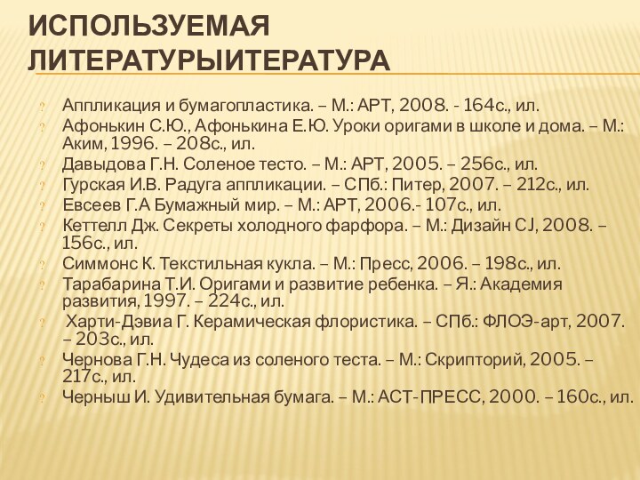 ИСПОЛЬЗУЕМАЯ ЛИТЕРАТУРЫИТЕРАТУРА Аппликация и бумагопластика. – М.: АРТ, 2008. - 164с., ил.Афонькин