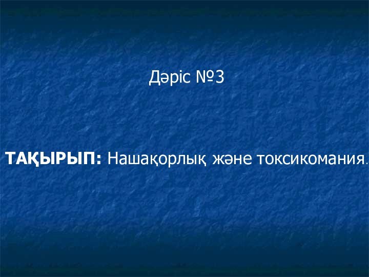 Дәріс №3ТАҚЫРЫП: Нашақорлық және токсикомания.