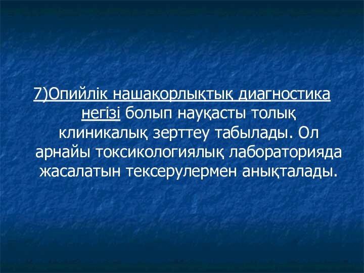 7)Опийлік нашақорлықтық диагностика негізі болып науқасты толық клиникалық зерттеу табылады. Ол арнайы