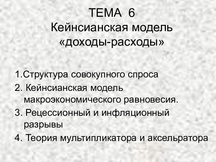 ТЕМА 6 Кейнсианская модель  «доходы-расходы»1.Структура совокупного спроса2. Кейнсианская модель макроэкономического равновесия.