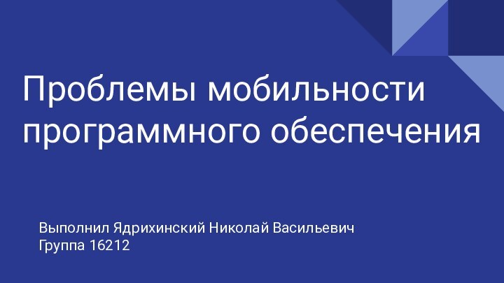 Проблемы мобильности программного обеспеченияВыполнил Ядрихинский Николай ВасильевичГруппа 16212